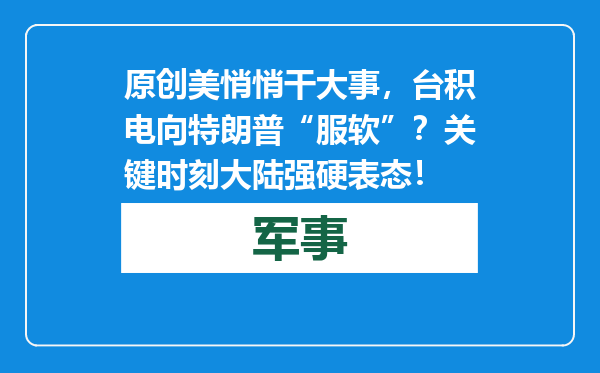 原创            美悄悄干大事，台积电向特朗普“服软”？关键时刻大陆强硬表态！