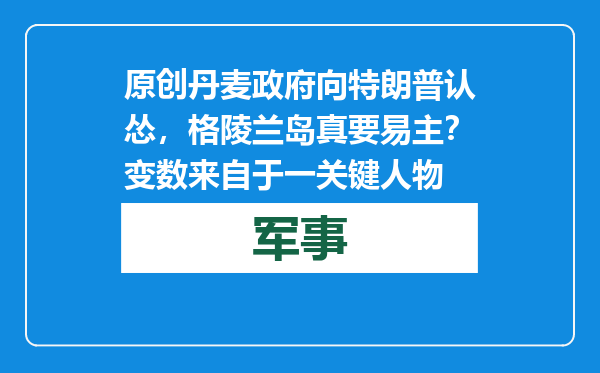 原创            丹麦政府向特朗普认怂，格陵兰岛真要易主？变数来自于一关键人物