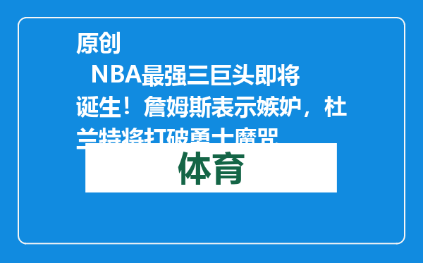 原创            NBA最强三巨头即将诞生！詹姆斯表示嫉妒，杜兰特将打破勇士魔咒