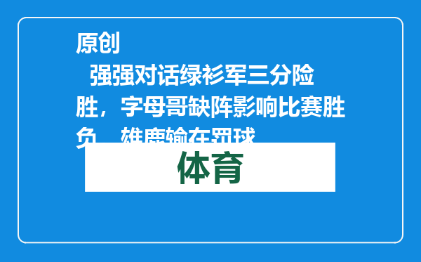 原创            强强对话绿衫军三分险胜，字母哥缺阵影响比赛胜负，雄鹿输在罚球