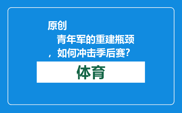 原创            青年军的重建瓶颈，如何冲击季后赛？