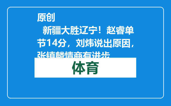原创            新疆大胜辽宁！赵睿单节14分，刘炜说出原因，张镇麟情商有进步