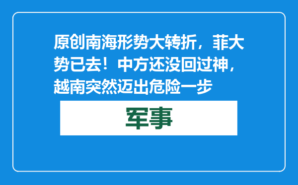 原创            南海形势大转折，菲大势已去！中方还没回过神，越南突然迈出危险一步