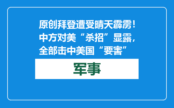原创            拜登遭受晴天霹雳！中方对美“杀招”显露，全部击中美国“要害”