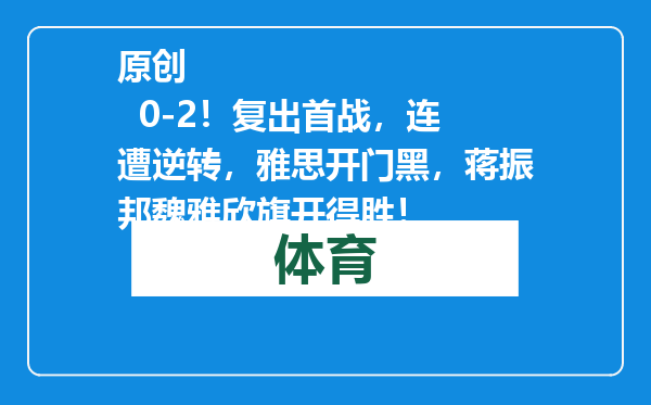 原创            0-2！复出首战，连遭逆转，雅思开门黑，蒋振邦魏雅欣旗开得胜！