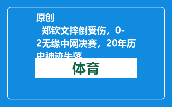 原创            郑钦文摔倒受伤，0-2无缘中网决赛，20年历史神迹失落