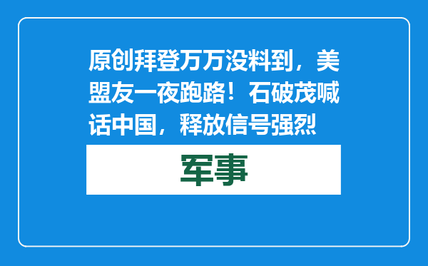 原创            拜登万万没料到，美盟友一夜跑路！石破茂喊话中国，释放信号强烈