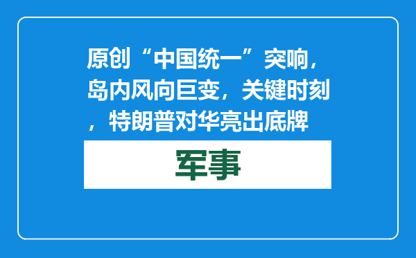 原创            “中国统一”突响，岛内风向巨变，关键时刻，特朗普对华亮出底牌