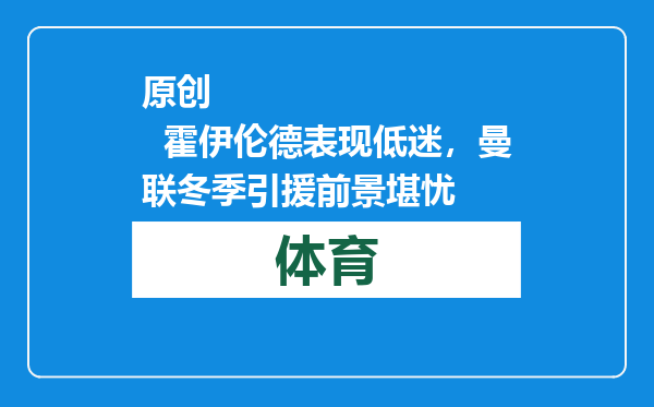 原创            霍伊伦德表现低迷，曼联冬季引援前景堪忧