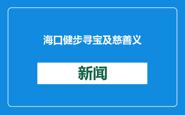 海口健步寻宝及慈善义卖活动举行，为海口旅游慈善基金筹集善款超6万元
