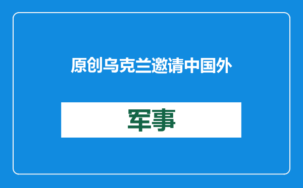 原创            乌克兰邀请中国外长访乌！看似释放求和信号，实则恐是道德绑架？