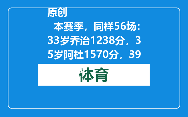 原创            本赛季，同样56场：33岁乔治1238分，35岁阿杜1570分，39岁老詹呢