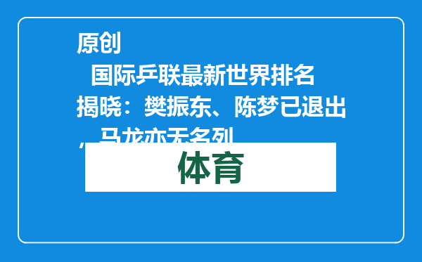 原创            国际乒联最新世界排名揭晓：樊振东、陈梦已退出，马龙亦无名列