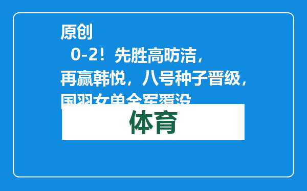 原创            0-2！先胜高昉洁，再赢韩悦，八号种子晋级，国羽女单全军覆没
