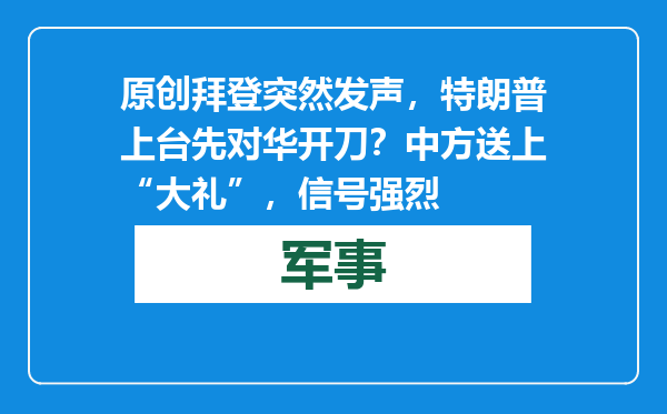 原创            拜登突然发声，特朗普上台先对华开刀？中方送上“大礼”，信号强烈