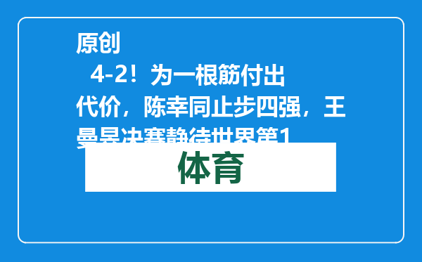 原创            4-2！为一根筋付出代价，陈幸同止步四强，王曼昱决赛静待世界第1