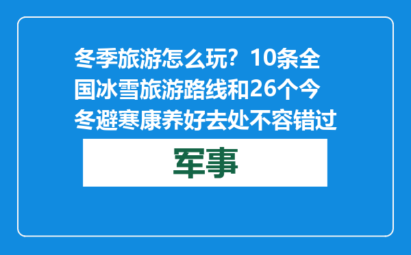 冬季旅游怎么玩？10条全国冰雪旅游路线和26个今冬避寒康养好去处不容错过