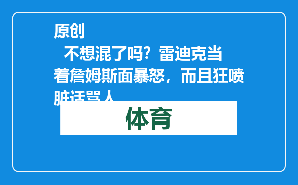原创            不想混了吗？雷迪克当着詹姆斯面暴怒，而且狂喷脏话骂人