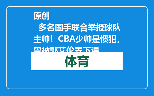 原创            多名国手联合举报球队主帅！CBA少帅是惯犯，曾被郭艾伦弄下课