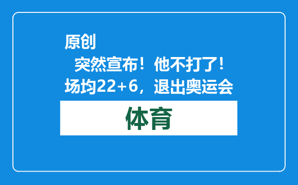 原创            突然宣布！他不打了！场均22+6，退出奥运会