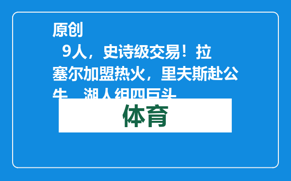 原创            9人，史诗级交易！拉塞尔加盟热火，里夫斯赴公牛，湖人组四巨头
