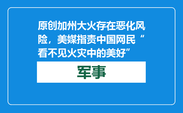 原创            加州大火存在恶化风险，美媒指责中国网民“看不见火灾中的美好”