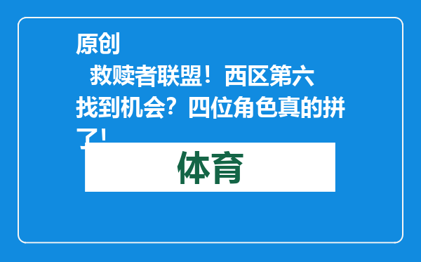 原创            救赎者联盟！西区第六找到机会？四位角色真的拼了！