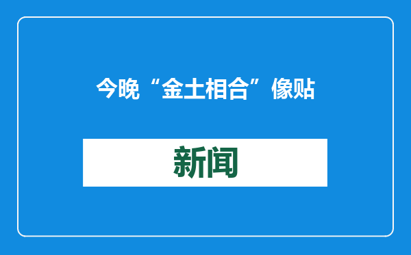 今晚“金土相合”像贴贴！浪漫“暗夜社区”成观星好去处