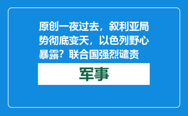 原创            一夜过去，叙利亚局势彻底变天，以色列野心暴露？联合国强烈谴责