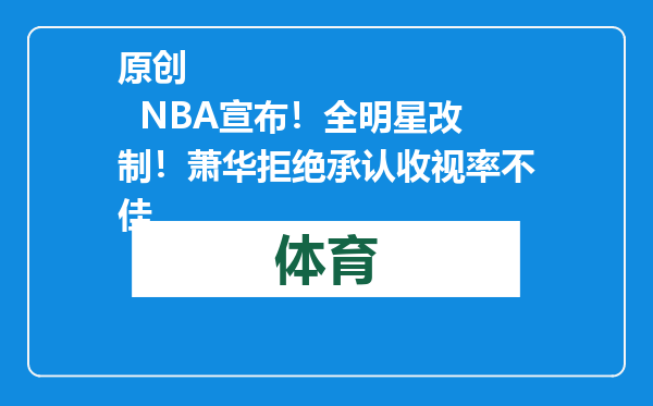 原创            NBA宣布！全明星改制！萧华拒绝承认收视率不佳