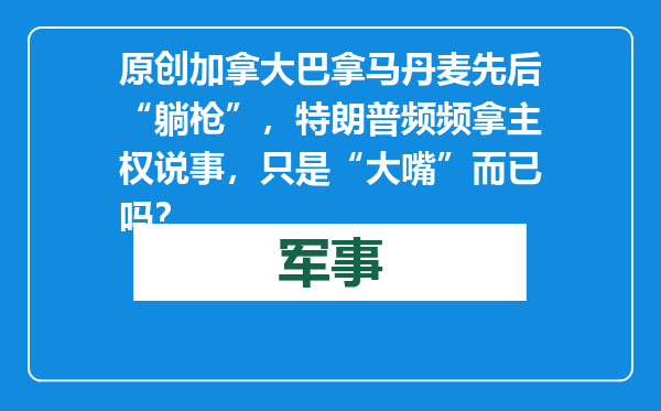 原创            加拿大巴拿马丹麦先后“躺枪”，特朗普频频拿主权说事，只是“大嘴”而已吗？