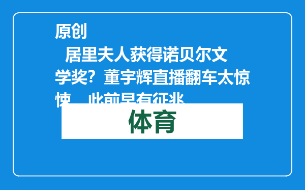 原创            居里夫人获得诺贝尔文学奖？董宇辉直播翻车太惊悚，此前早有征兆