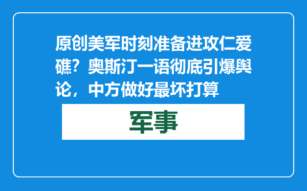 原创            美军时刻准备进攻仁爱礁？奥斯汀一语彻底引爆舆论，中方做好最坏打算