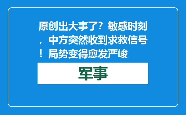 原创            出大事了？敏感时刻，中方突然收到求救信号！局势变得愈发严峻