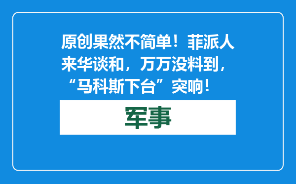 原创            果然不简单！菲派人来华谈和，万万没料到，“马科斯下台”突响！