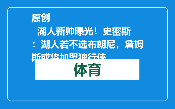 原创            湖人新帅曝光！史密斯：湖人若不选布朗尼，詹姆斯或将加盟独行侠