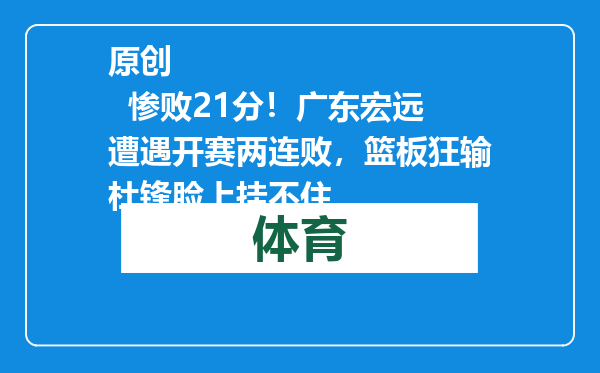 原创            惨败21分！广东宏远遭遇开赛两连败，篮板狂输杜锋脸上挂不住