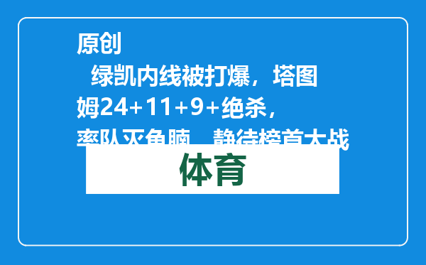原创            绿凯内线被打爆，塔图姆24+11+9+绝杀，率队灭鱼腩，静待榜首大战