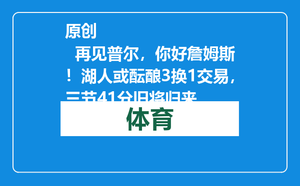 原创            再见普尔，你好詹姆斯！湖人或酝酿3换1交易，三节41分旧将归来