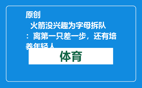 原创            火箭没兴趣为字母拆队：离第一只差一步，还有培养年轻人