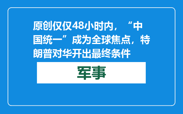 原创            仅仅48小时内，“中国统一”成为全球焦点，特朗普对华开出最终条件