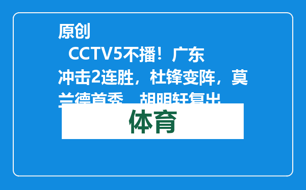 原创            CCTV5不播！广东冲击2连胜，杜锋变阵，莫兰德首秀，胡明轩复出