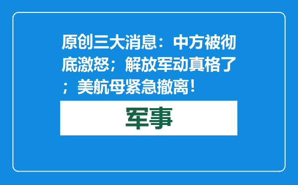 原创            三大消息：中方被彻底激怒；解放军动真格了；美航母紧急撤离！