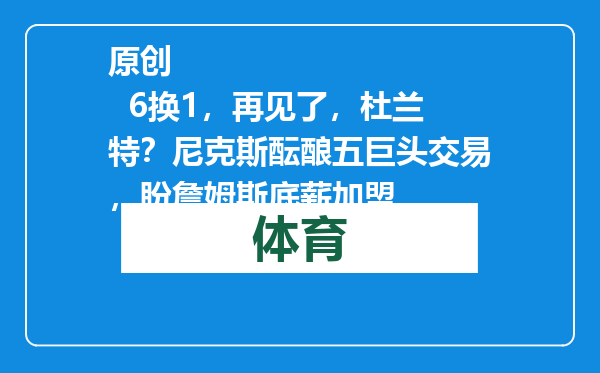 原创            6换1，再见了，杜兰特？尼克斯酝酿五巨头交易，盼詹姆斯底薪加盟