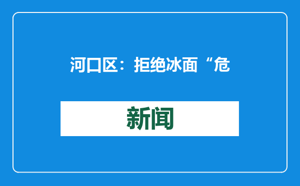 河口区：拒绝冰面“危险游戏”，守护如山伴“童”成长