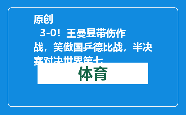 原创            3-0！王曼昱带伤作战，笑傲国乒德比战，半决赛对决世界第七