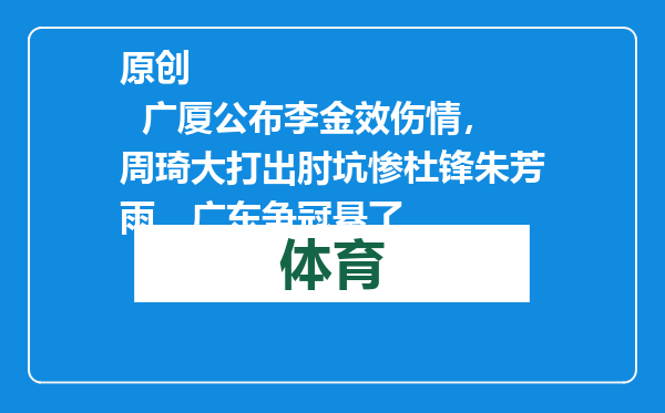 原创            广厦公布李金效伤情，周琦大打出肘坑惨杜锋朱芳雨，广东争冠悬了