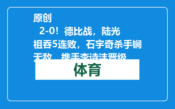 原创            2-0！德比战，陆光祖吞5连败，石宇奇杀手锏无敌，携手李诗沣晋级