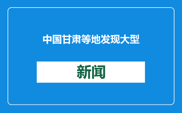 中国甘肃等地发现大型金矿 新增金资源量168吨