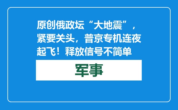 原创            俄政坛“大地震”，紧要关头，普京专机连夜起飞！释放信号不简单